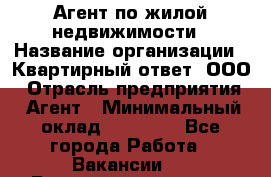 Агент по жилой недвижимости › Название организации ­ Квартирный ответ, ООО › Отрасль предприятия ­ Агент › Минимальный оклад ­ 60 000 - Все города Работа » Вакансии   . Башкортостан респ.,Баймакский р-н